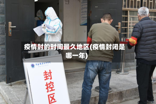 疫情封的时间最久地区(疫情封闭是哪一年)-第3张图片