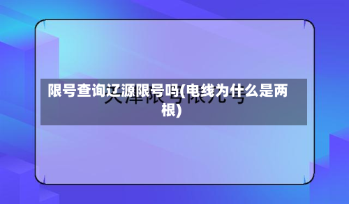 限号查询辽源限号吗(电线为什么是两根)-第2张图片