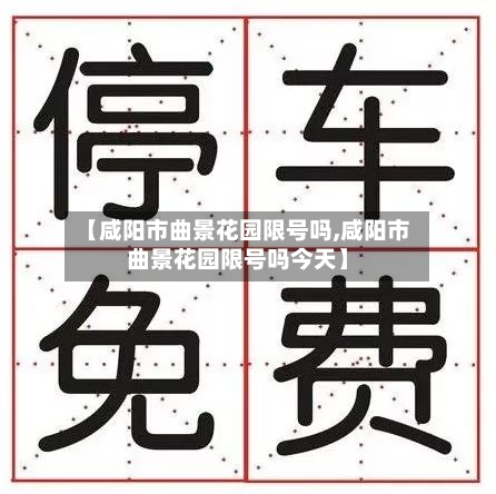 【咸阳市曲景花园限号吗,咸阳市曲景花园限号吗今天】