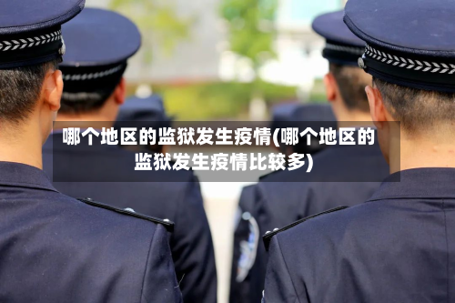 哪个地区的监狱发生疫情(哪个地区的监狱发生疫情比较多)-第2张图片