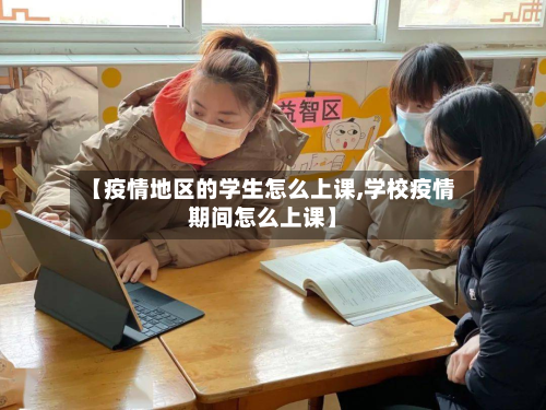 【疫情地区的学生怎么上课,学校疫情期间怎么上课】-第3张图片