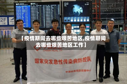 【疫情期间去哪些艰苦地区,疫情期间去哪些艰苦地区工作】-第3张图片