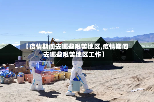 【疫情期间去哪些艰苦地区,疫情期间去哪些艰苦地区工作】-第2张图片
