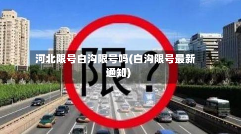 河北限号白沟限号吗(白沟限号最新通知)