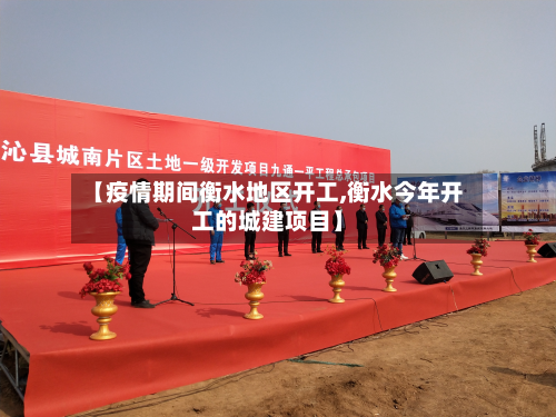 【疫情期间衡水地区开工,衡水今年开工的城建项目】
