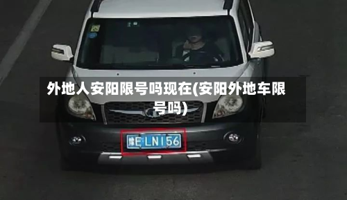 外地人安阳限号吗现在(安阳外地车限号吗)