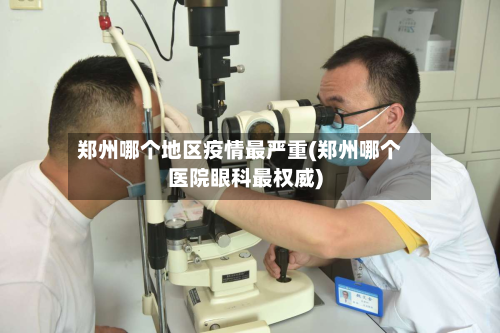 郑州哪个地区疫情最严重(郑州哪个医院眼科最权威)