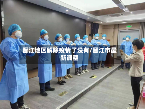 晋江地区解除疫情了没有/晋江市最新调整-第2张图片