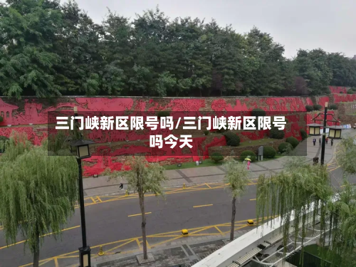 三门峡新区限号吗/三门峡新区限号吗今天