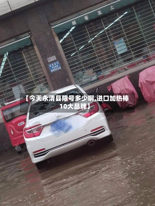 【今天永清县限号多少啊,进口加热棒10大品牌】-第3张图片