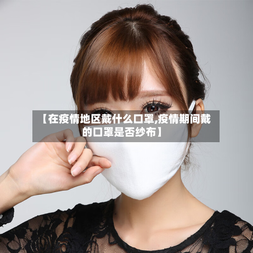 【在疫情地区戴什么口罩,疫情期间戴的口罩是否纱布】-第2张图片