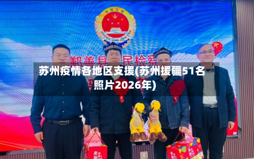 苏州疫情各地区支援(苏州援疆51名照片2026年)-第2张图片