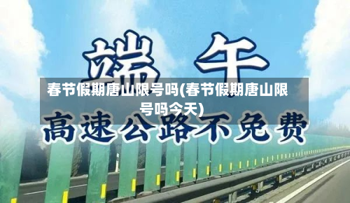春节假期唐山限号吗(春节假期唐山限号吗今天)