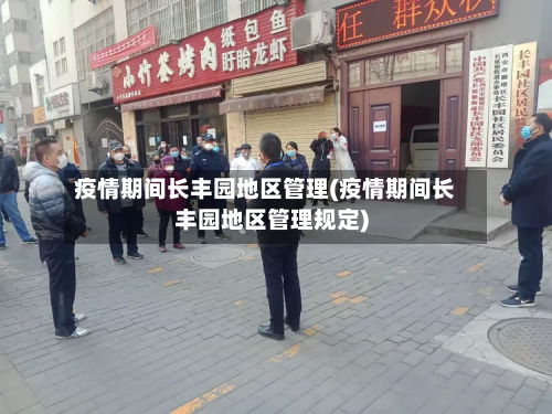 疫情期间长丰园地区管理(疫情期间长丰园地区管理规定)