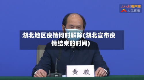 湖北地区疫情何时解除(湖北宣布疫情结束的时间)-第2张图片