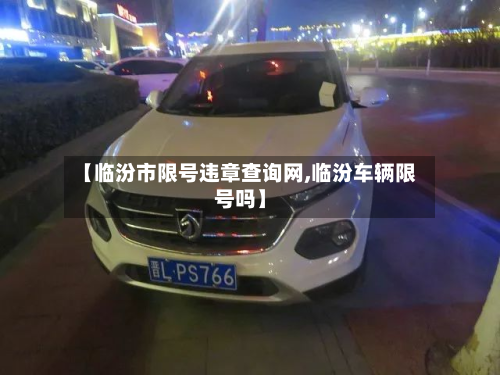 【临汾市限号违章查询网,临汾车辆限号吗】