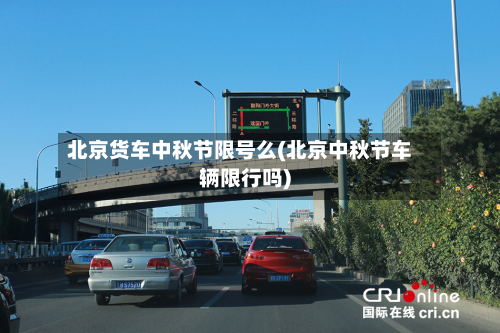 北京货车中秋节限号么(北京中秋节车辆限行吗)-第3张图片