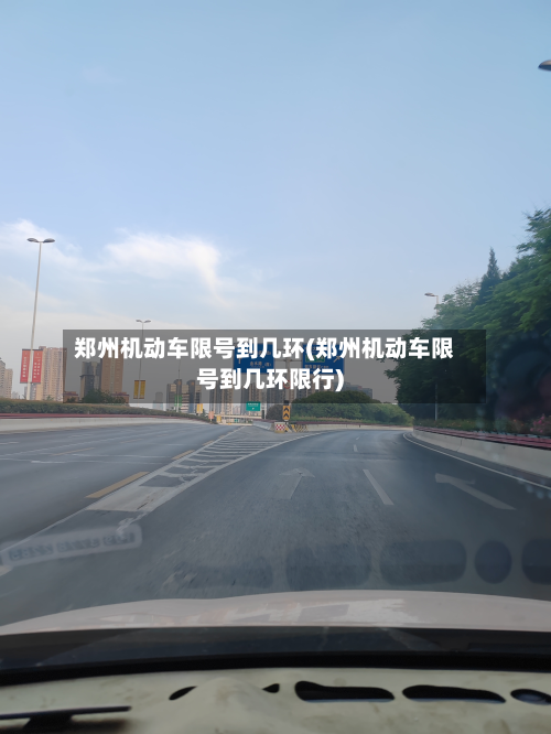 郑州机动车限号到几环(郑州机动车限号到几环限行)
