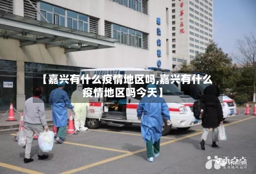 【嘉兴有什么疫情地区吗,嘉兴有什么疫情地区吗今天】