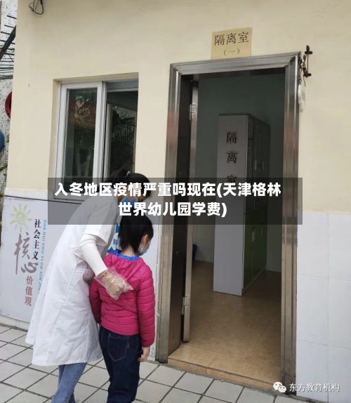 入冬地区疫情严重吗现在(天津格林世界幼儿园学费)