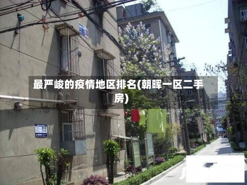 最严峻的疫情地区排名(朝晖一区二手房)