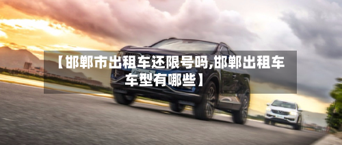 【邯郸市出租车还限号吗,邯郸出租车车型有哪些】-第3张图片