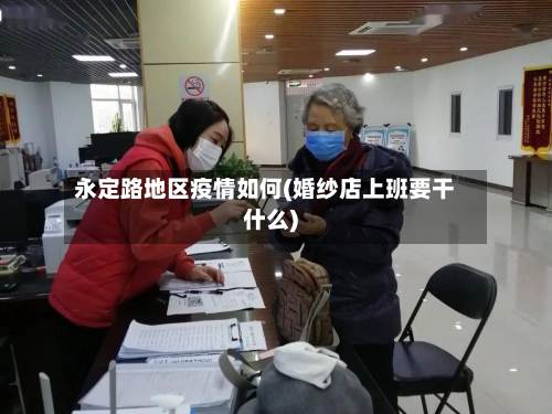 永定路地区疫情如何(婚纱店上班要干什么)-第2张图片