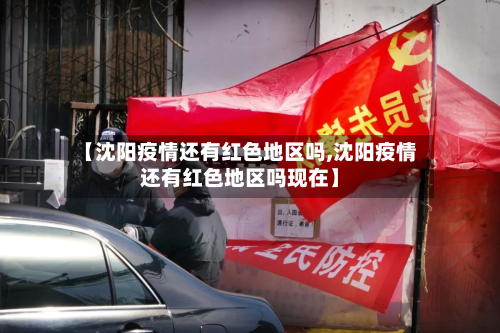 【沈阳疫情还有红色地区吗,沈阳疫情还有红色地区吗现在】-第3张图片