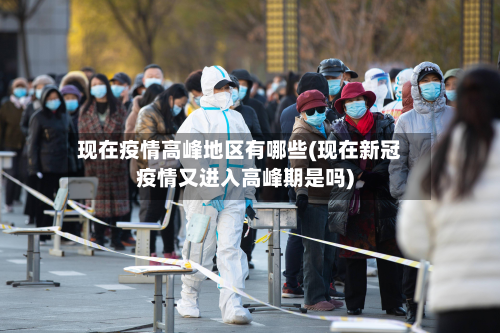 现在疫情高峰地区有哪些(现在新冠疫情又进入高峰期是吗)