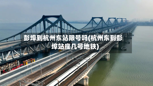彭埠到杭州东站限号吗(杭州东到彭埠站座几号地铁)
