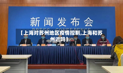【上海对苏州地区疫情控制,上海和苏州近吗】