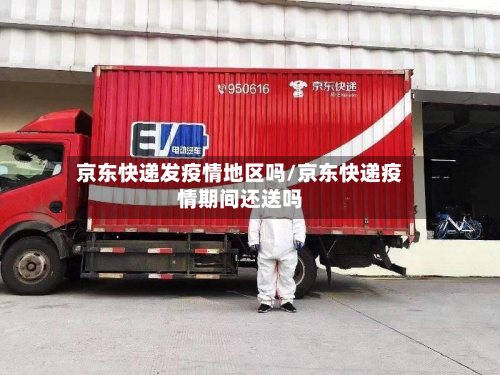 京东快递发疫情地区吗/京东快递疫情期间还送吗