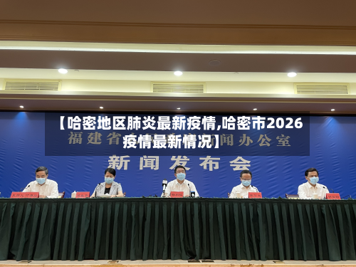 【哈密地区肺炎最新疫情,哈密市2026疫情最新情况】