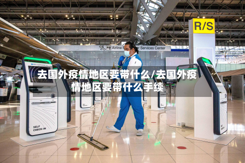去国外疫情地区要带什么/去国外疫情地区要带什么手续