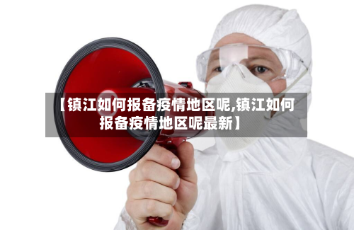 【镇江如何报备疫情地区呢,镇江如何报备疫情地区呢最新】