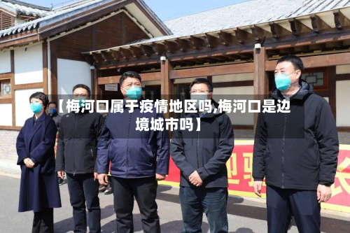【梅河口属于疫情地区吗,梅河口是边境城市吗】-第2张图片