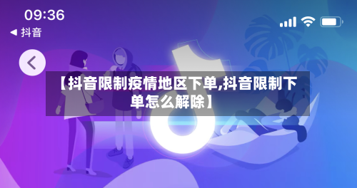 【抖音限制疫情地区下单,抖音限制下单怎么解除】-第1张图片