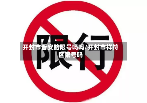 开封市晋安路限号吗吗/开封市祥符区限号吗-第3张图片