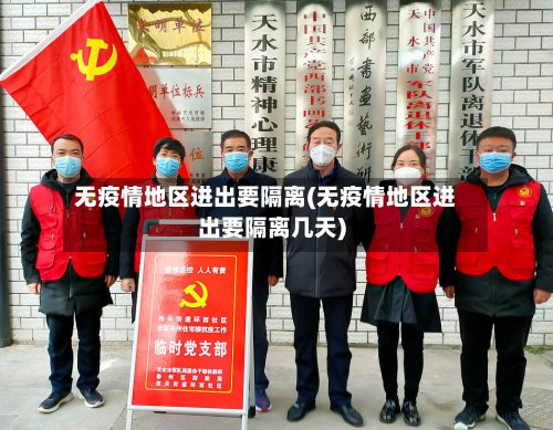 无疫情地区进出要隔离(无疫情地区进出要隔离几天)