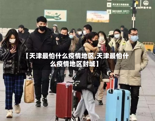【天津最怕什么疫情地区,天津最怕什么疫情地区封城】-第2张图片