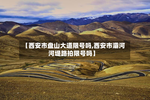 【西安市盘山大道限号吗,西安市灞河河堤路拍限号吗】