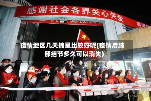 疫情地区几天摘星比较好呢(疫情后肺部结节多久可以消失)-第3张图片