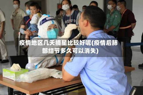 疫情地区几天摘星比较好呢(疫情后肺部结节多久可以消失)-第2张图片