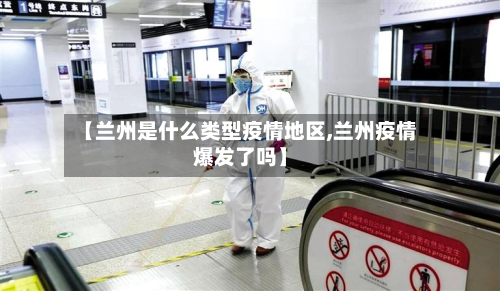 【兰州是什么类型疫情地区,兰州疫情爆发了吗】