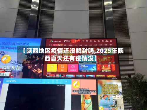 【陕西地区疫情还没解封吗,2025年陕西夏天还有疫情没】-第2张图片