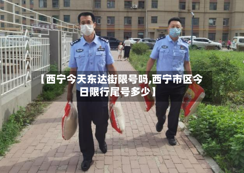 【西宁今天东达街限号吗,西宁市区今日限行尾号多少】