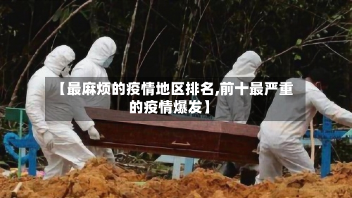 【最麻烦的疫情地区排名,前十最严重的疫情爆发】