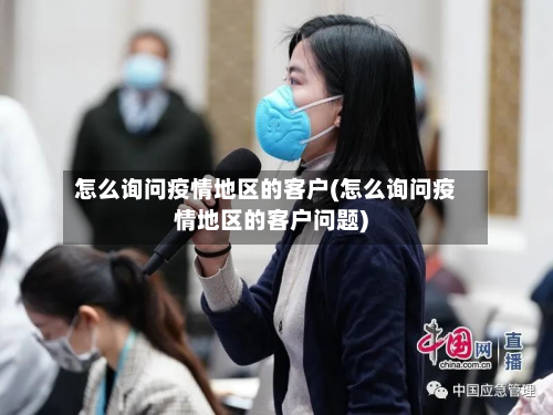 怎么询问疫情地区的客户(怎么询问疫情地区的客户问题)