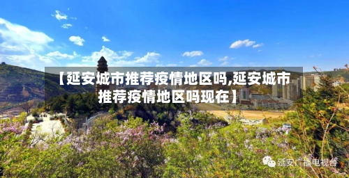 【延安城市推荐疫情地区吗,延安城市推荐疫情地区吗现在】
