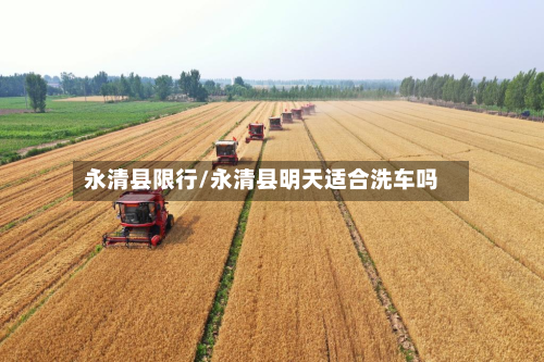 永清县限行/永清县明天适合洗车吗-第2张图片